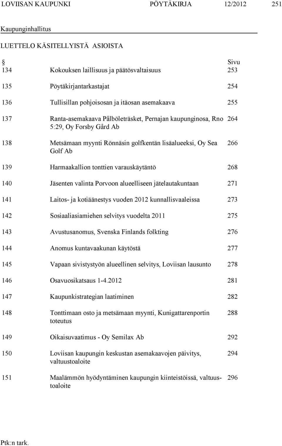 266 139 Harmaakallion tonttien varauskäytäntö 268 140 Jäsenten valinta Porvoon alueelliseen jätelautakuntaan 271 141 Laitos- ja kotiäänestys vuoden 2012 kunnallisvaaleissa 273 142 Sosiaaliasiamiehen