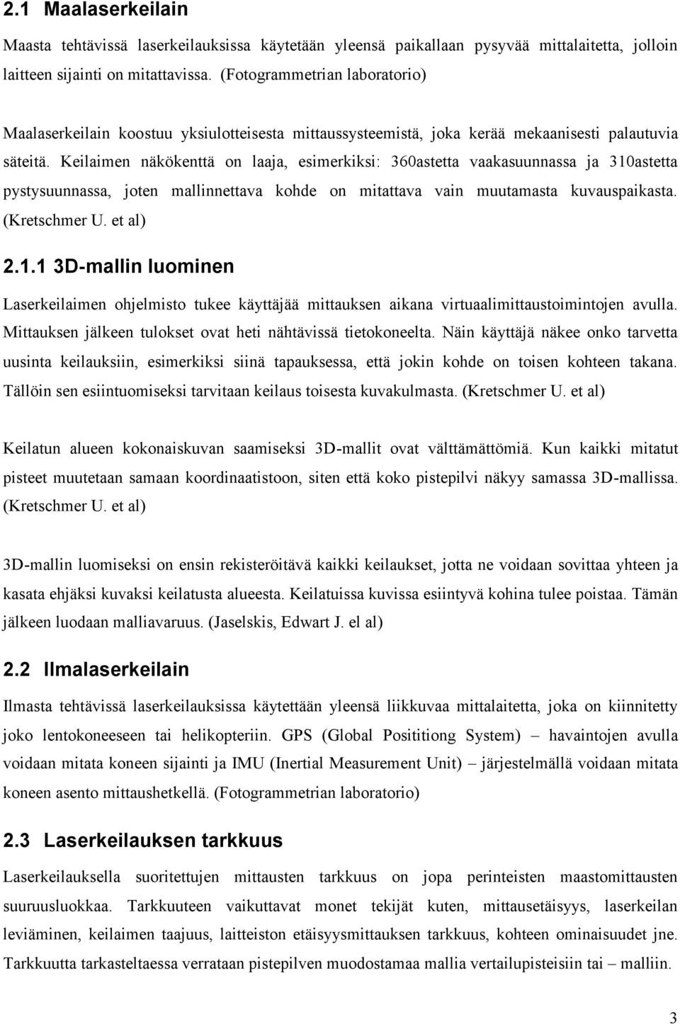 Keilaimen näkökenttä on laaja, esimerkiksi: 360astetta vaakasuunnassa ja 310astetta pystysuunnassa, joten mallinnettava kohde on mitattava vain muutamasta kuvauspaikasta. (Kretschmer U. et al) 2.1.1 3D-mallin luominen Laserkeilaimen ohjelmisto tukee käyttäjää mittauksen aikana virtuaalimittaustoimintojen avulla.