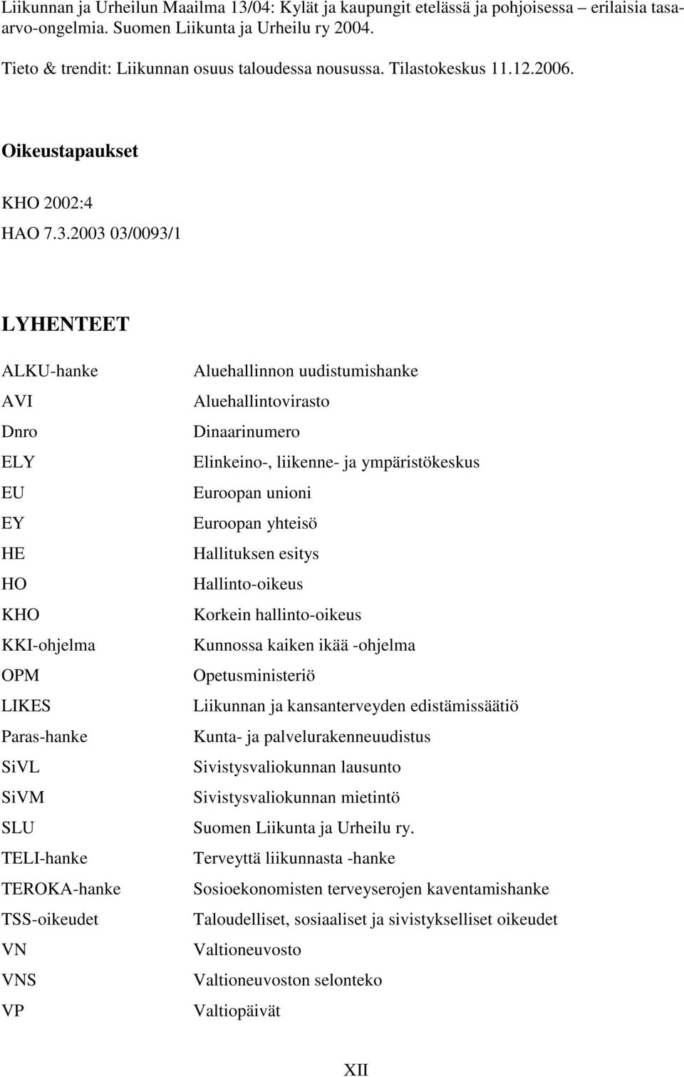 2003 03/0093/1 LYHENTEET ALKU-hanke AVI Dnro ELY EU EY HE HO KHO KKI-ohjelma OPM LIKES Paras-hanke SiVL SiVM SLU TELI-hanke TEROKA-hanke TSS-oikeudet VN VNS VP Aluehallinnon uudistumishanke