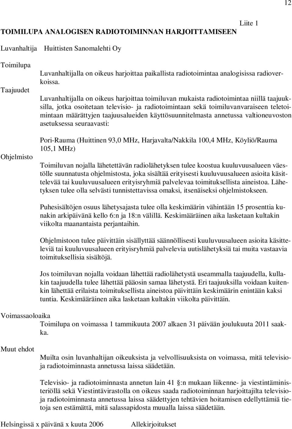 Luvanhaltijalla on oikeus harjoittaa toimiluvan mukaista radiotoimintaa niillä taajuuksilla, jotka osoitetaan televisio- ja radiotoimintaan sekä toimiluvanvaraiseen teletoimintaan määrättyjen