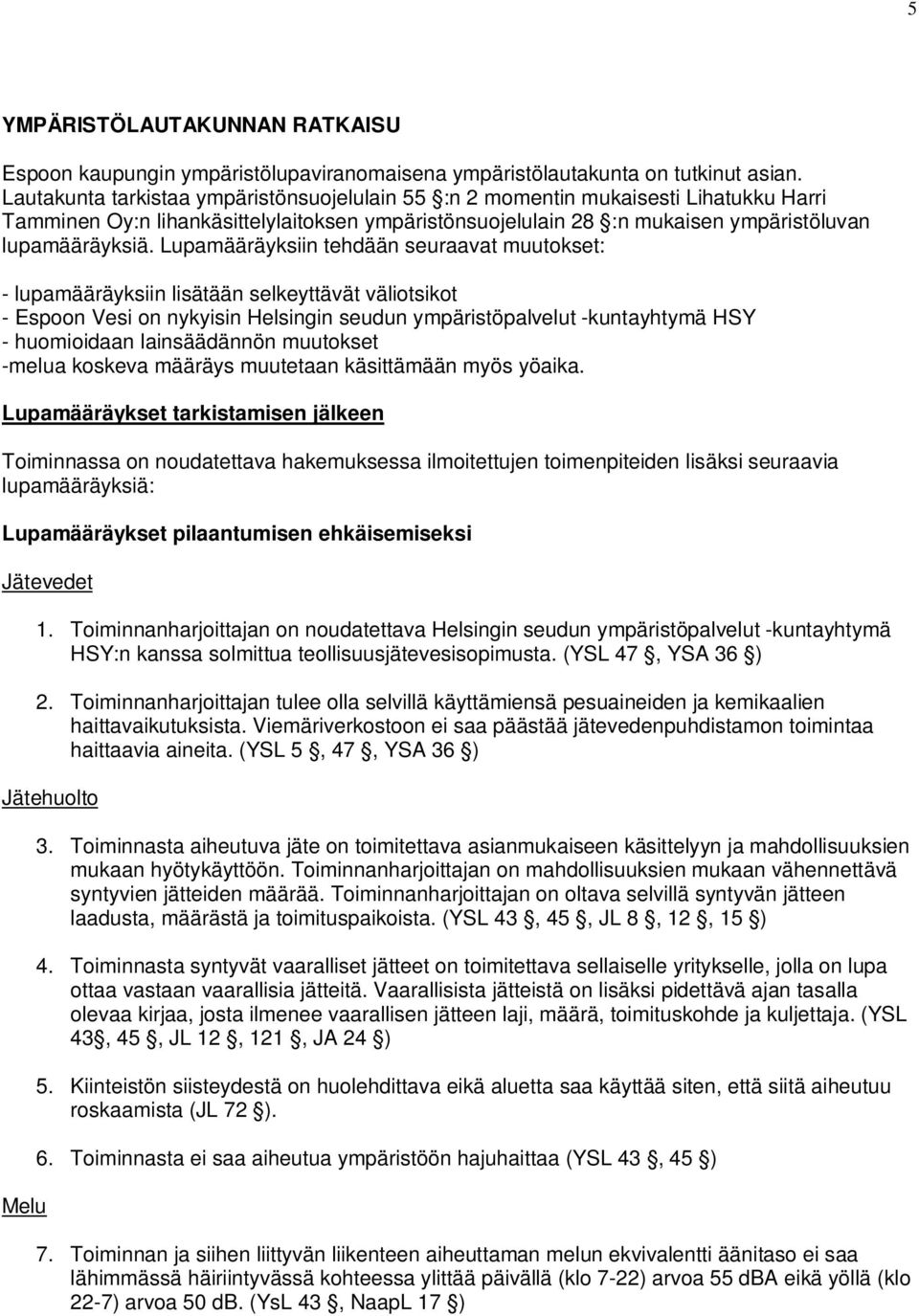 Lupamääräyksiin tehdään seuraavat muutokset: - lupamääräyksiin lisätään selkeyttävät väliotsikot - Espoon Vesi on nykyisin Helsingin seudun ympäristöpalvelut -kuntayhtymä HSY - huomioidaan