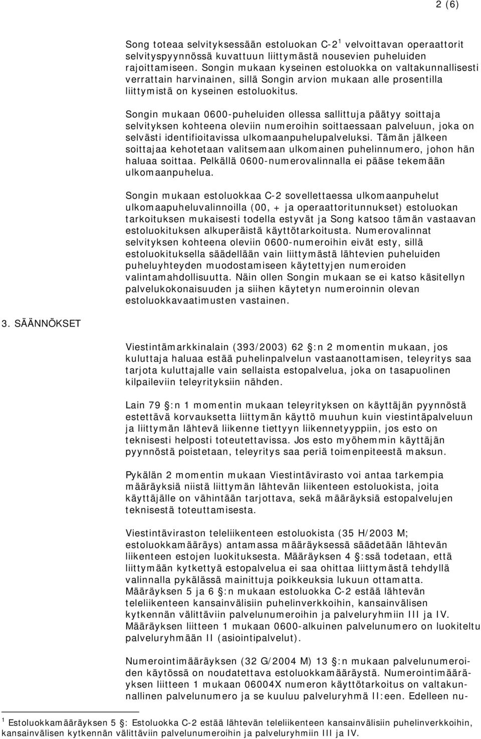 Songin mukaan 0600-puheluiden ollessa sallittuja päätyy soittaja selvityksen kohteena oleviin numeroihin soittaessaan palveluun, joka on selvästi identifioitavissa ulkomaanpuhelupalveluksi.