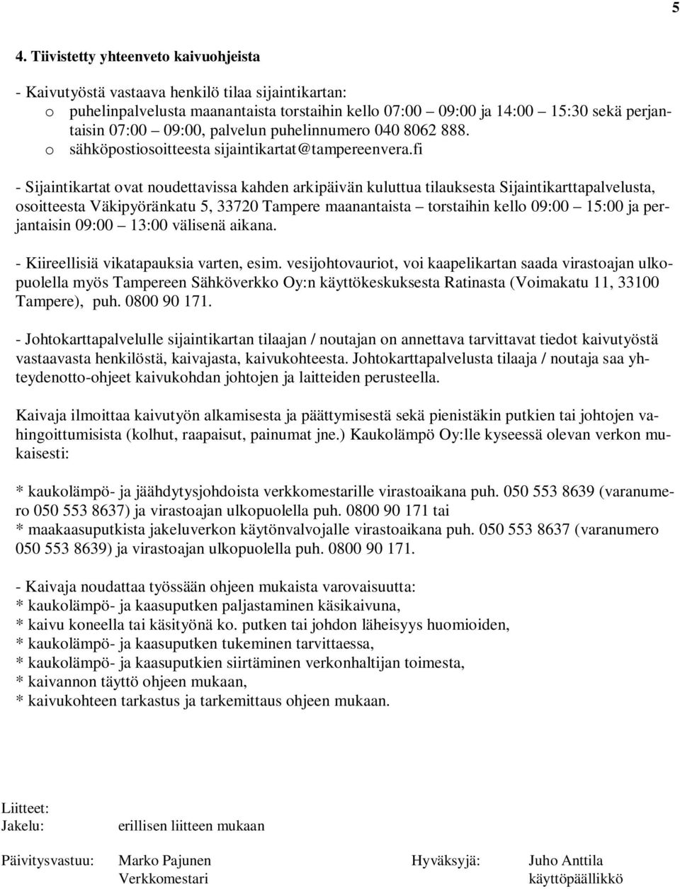 fi - Sijaintikartat ovat noudettavissa kahden arkipäivän kuluttua tilauksesta Sijaintikarttapalvelusta, osoitteesta Väkipyöränkatu 5, 33720 Tampere maanantaista torstaihin kello 09:00 15:00 ja