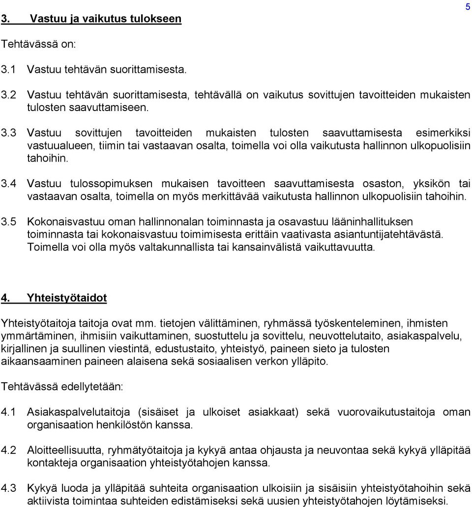 4 Vastuu tulossopimuksen mukaisen tavoitteen saavuttamisesta osaston, yksikön tai vastaavan osalta, toimella on myös merkittävää vaikutusta hallinnon ulkopuolisiin tahoihin. 3.