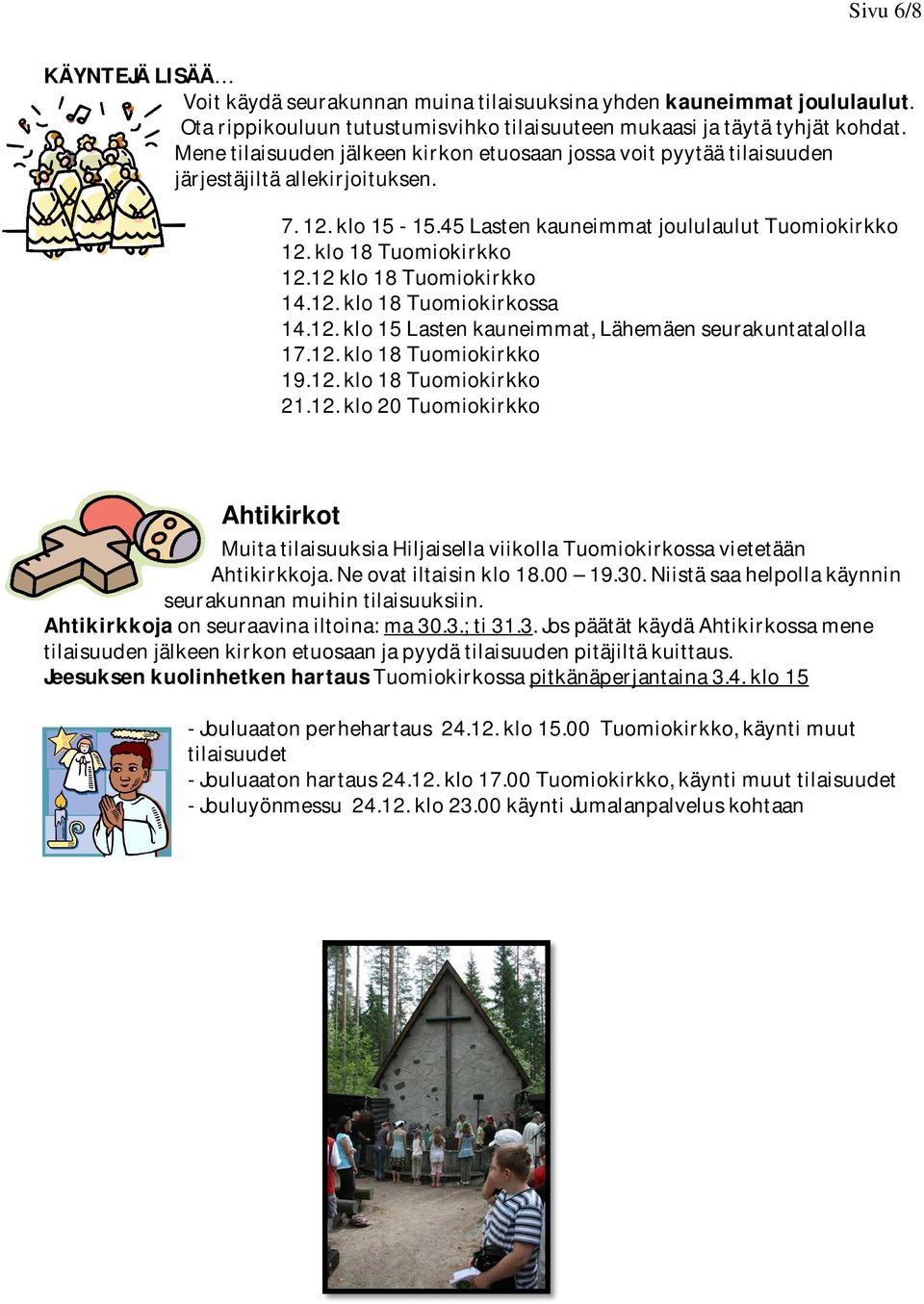 12 klo 18 Tuomiokirkko 14.12. klo 18 Tuomiokirkossa 14.12. klo 15 Lasten kauneimmat, Lähemäen seurakuntatalolla 17.12. klo 18 Tuomiokirkko 19.12. klo 18 Tuomiokirkko 21.12. klo 20 Tuomiokirkko Ahtikirkot Muita tilaisuuksia Hiljaisella viikolla Tuomiokirkossa vietetään Ahtikirkkoja.