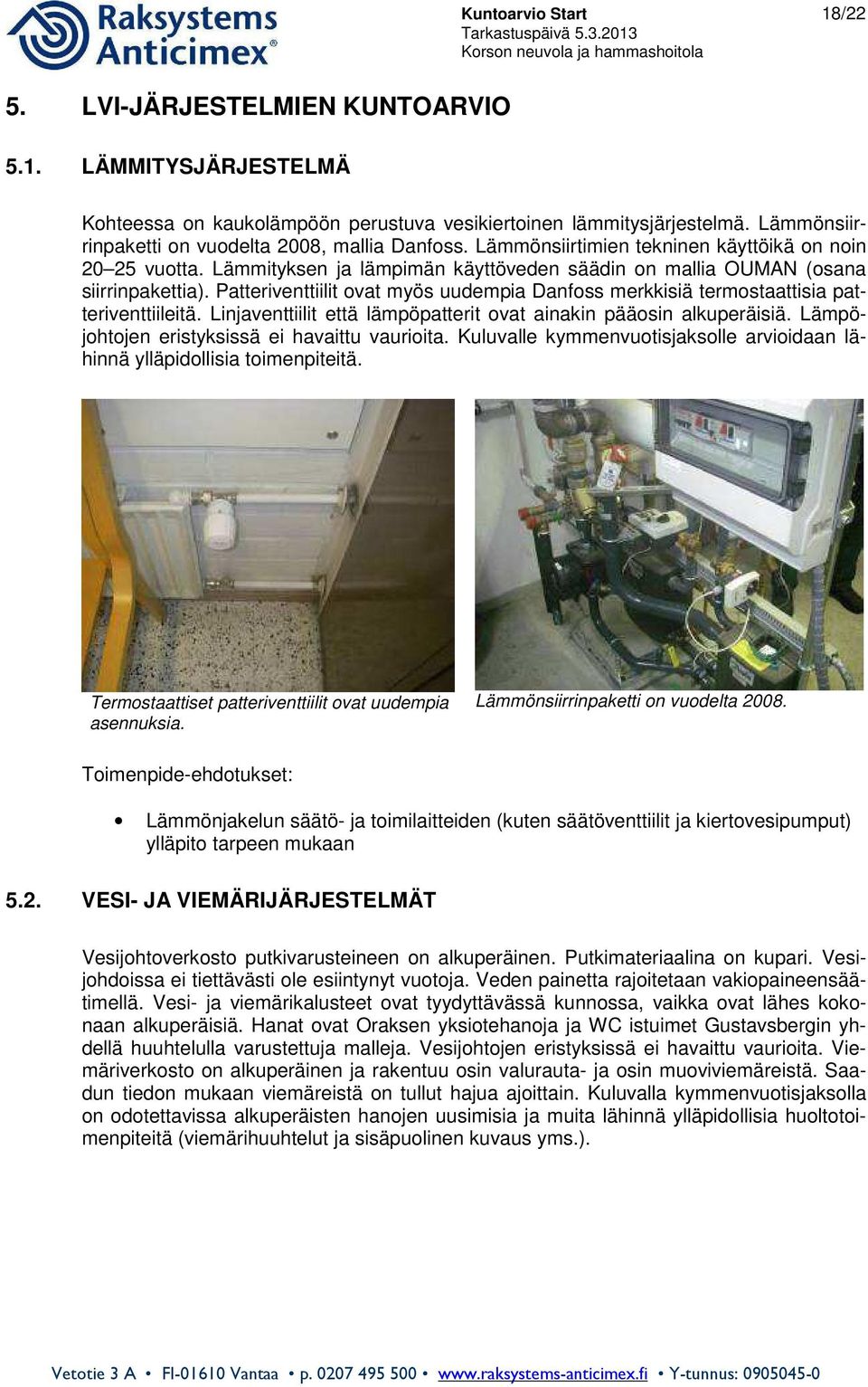 Patteriventtiilit ovat myös uudempia Danfoss merkkisiä termostaattisia patteriventtiileitä. Linjaventtiilit että lämpöpatterit ovat ainakin pääosin alkuperäisiä.