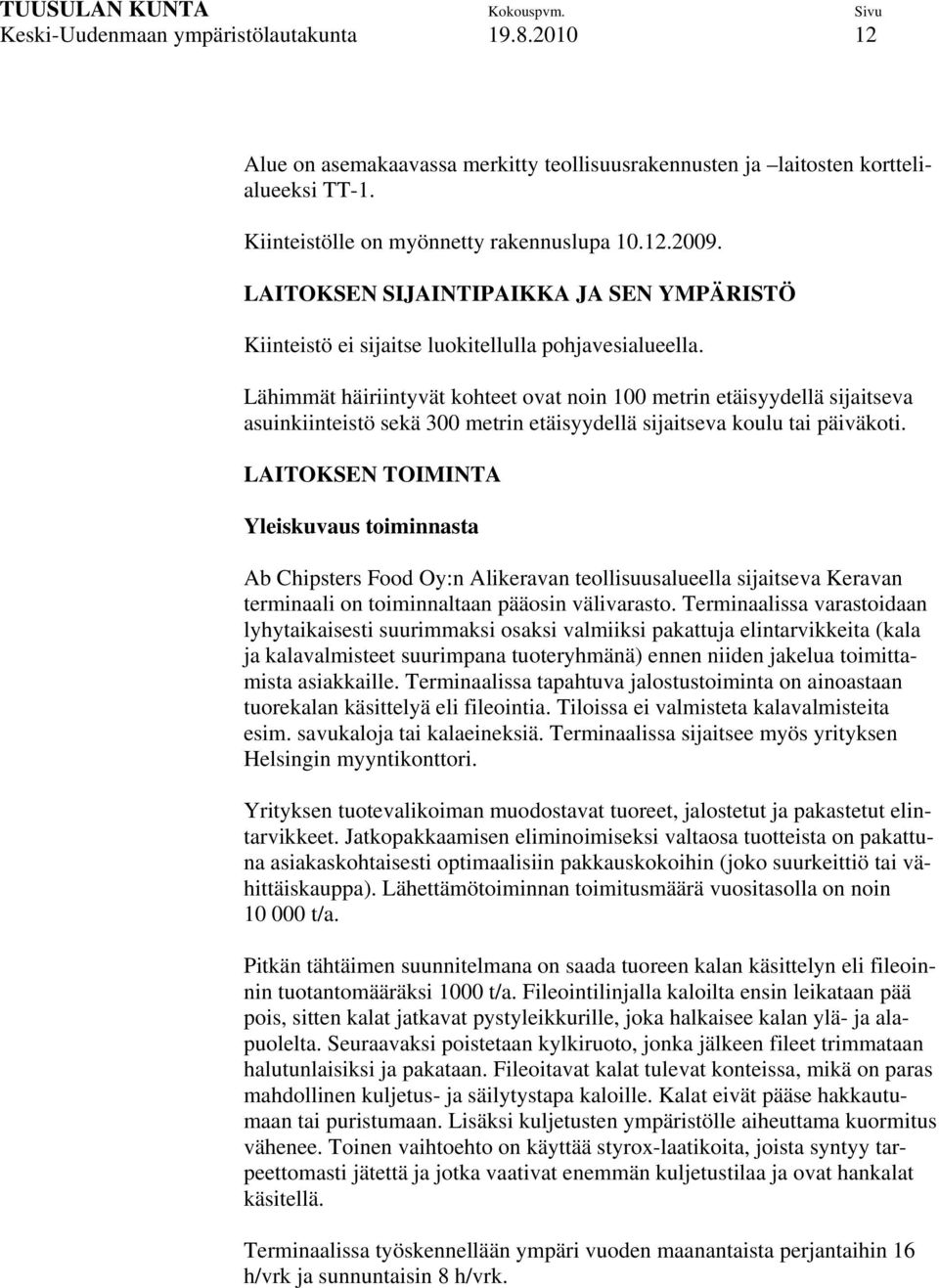 Lähimmät häiriintyvät kohteet ovat noin 100 metrin etäisyydellä sijaitseva asuinkiinteistö sekä 300 metrin etäisyydellä sijaitseva koulu tai päiväkoti.
