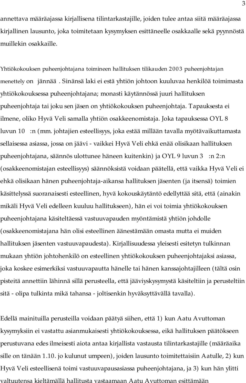 Sinänsä laki ei estä yhtiön johtoon kuuluvaa henkilöä toimimasta yhtiökokouksessa puheenjohtajana; monasti käytännössä juuri hallituksen puheenjohtaja tai joku sen jäsen on yhtiökokouksen