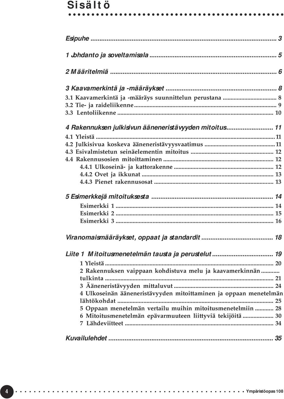 4 Rakennusosien mitoittaminen... 12 4.4.1 Ulkoseinä- ja kattorakenne... 12 4.4.2 Ovet ja ikkunat... 13 4.4.3 Pienet rakennusosat... 13 5 Esimerkkejä mitoituksesta... 14 Esimerkki 1... 14 Esimerkki 2.