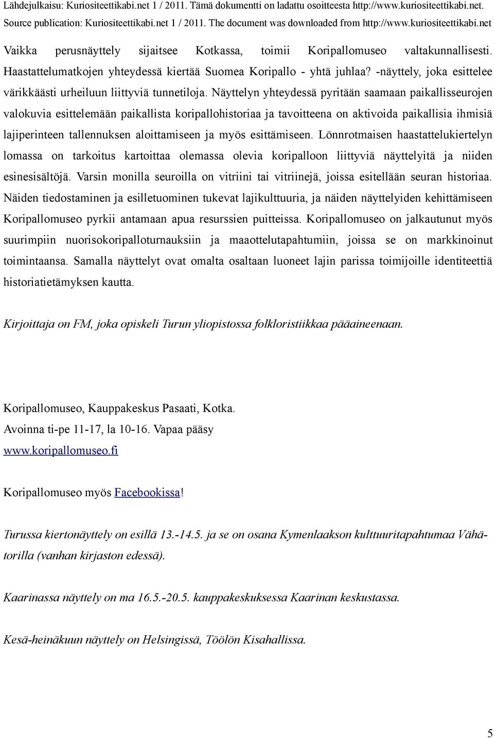 Näyttelyn yhteydessä pyritään saamaan paikallisseurojen valokuvia esittelemään paikallista koripallohistoriaa ja tavoitteena on aktivoida paikallisia ihmisiä lajiperinteen tallennuksen aloittamiseen