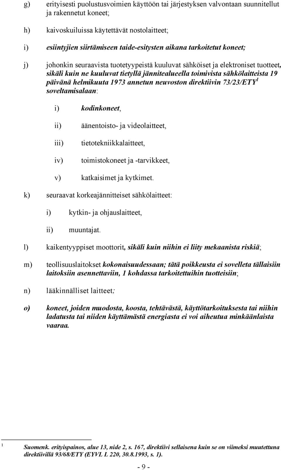 helmikuuta 1973 annetun neuvoston direktiivin 73/23/ETY 1 soveltamisalaan: i) kodinkoneet, ii) iii) iv) äänentoisto- ja videolaitteet, tietotekniikkalaitteet, toimistokoneet ja -tarvikkeet, v)