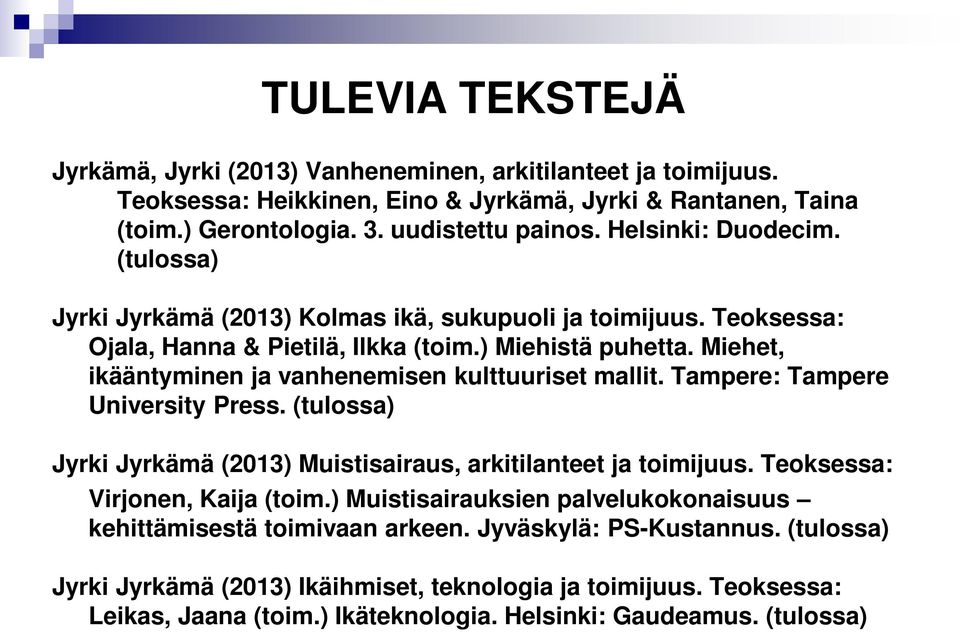 Miehet, ikääntyminen ja vanhenemisen kulttuuriset mallit. Tampere: Tampere University Press. (tulossa) Jyrki Jyrkämä (2013) Muistisairaus, arkitilanteet ja toimijuus.