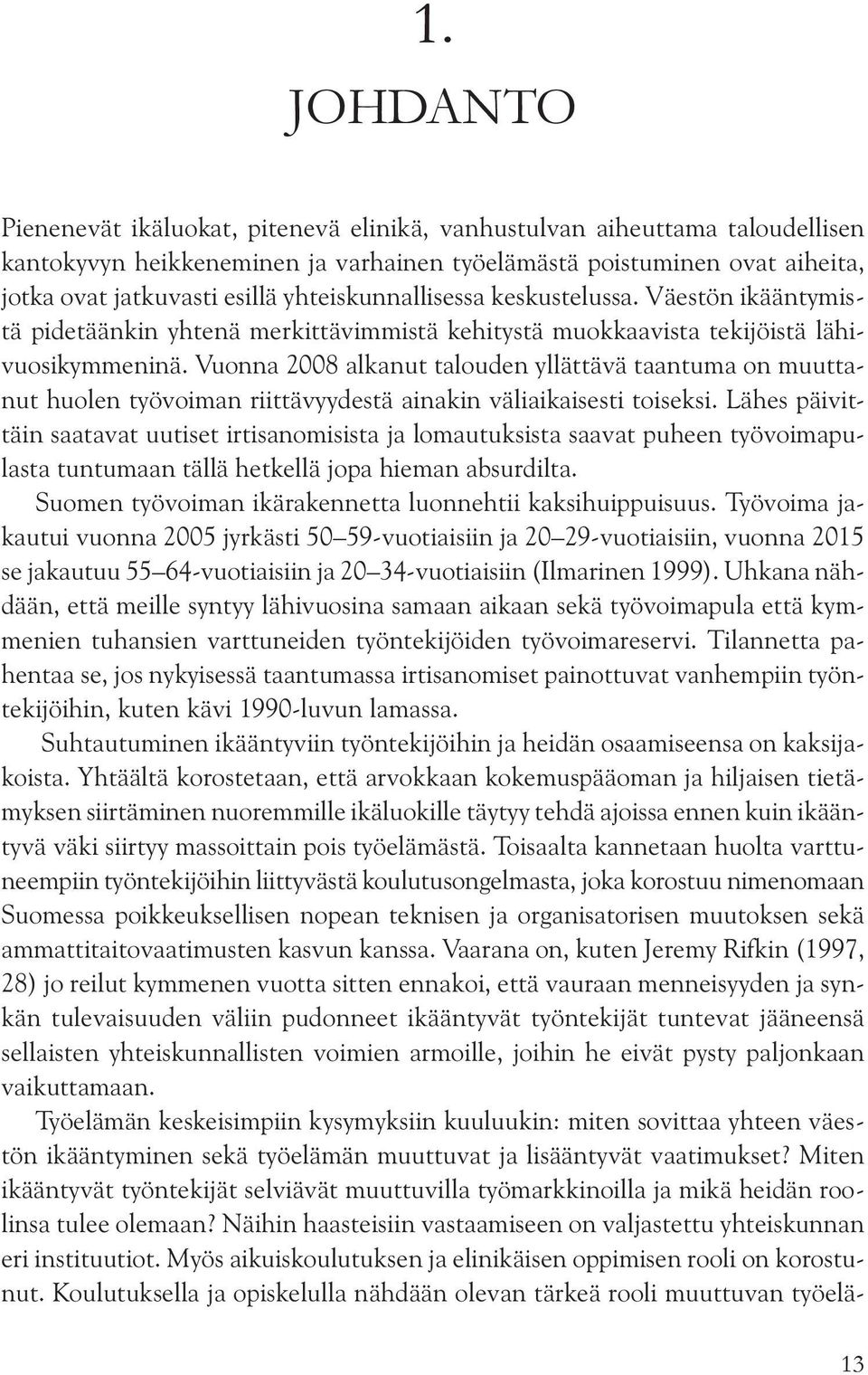 yhteiskunnallisessa keskustelussa. Väestön ikääntymistä pidetäänkin yhtenä merkittävimmistä kehitystä muokkaavista tekijöistä lähivuosikymmeninä.