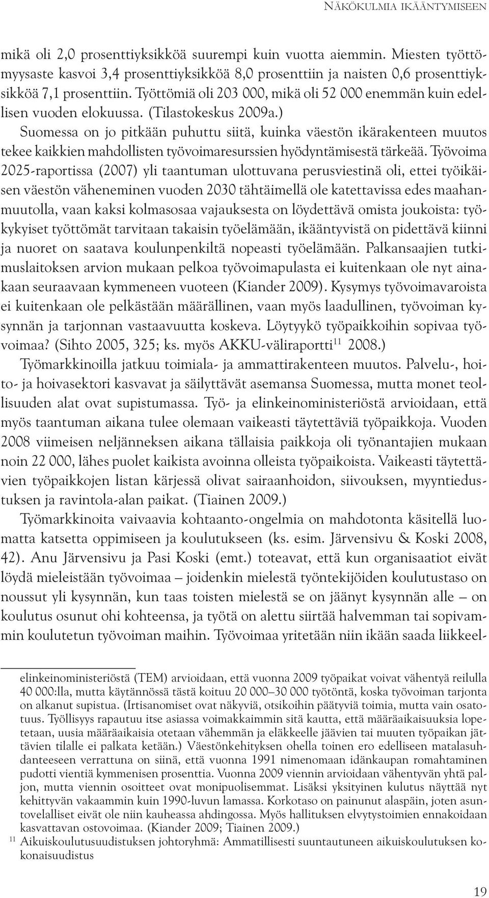 (Tilastokeskus 2009a.) Suomessa on jo pitkään puhuttu siitä, kuinka väestön ikärakenteen muutos tekee kaikkien mahdollisten työvoimaresurssien hyödyntämisestä tärkeää.