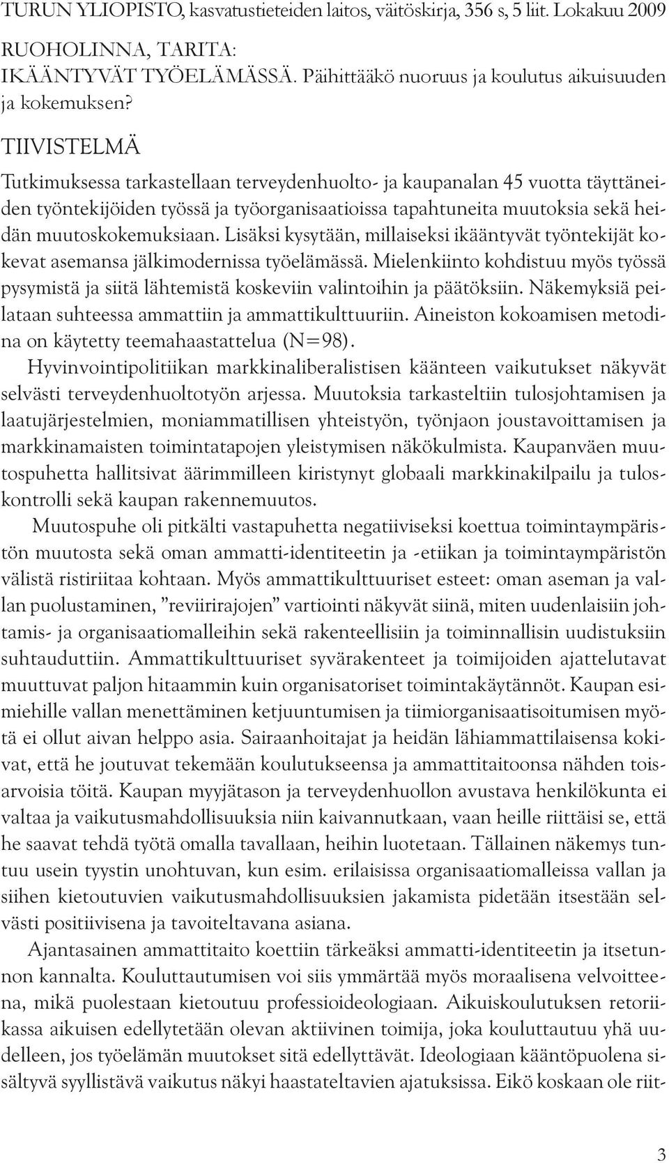 Lisäksi kysytään, millaiseksi ikääntyvät työntekijät kokevat asemansa jälkimodernissa työelämässä. Mielenkiinto kohdistuu myös työssä pysymistä ja siitä lähtemistä koskeviin valintoihin ja päätöksiin.