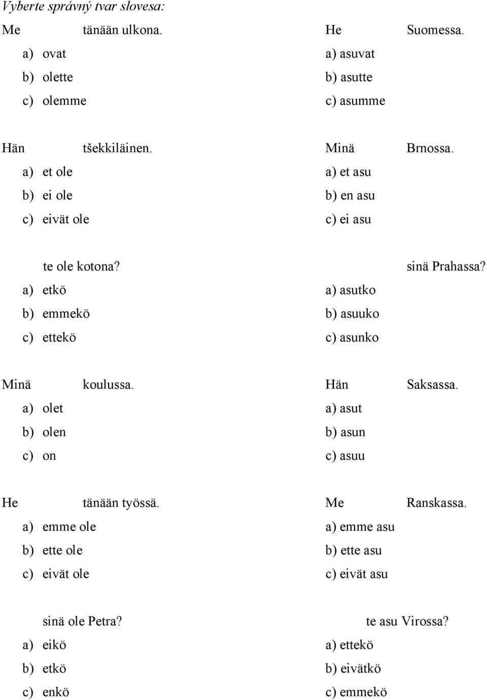 a) etkö a) asutko b) emmekö b) asuuko c) ettekö c) asunko sinä Prahassa? Minä koulussa. Hän Saksassa.