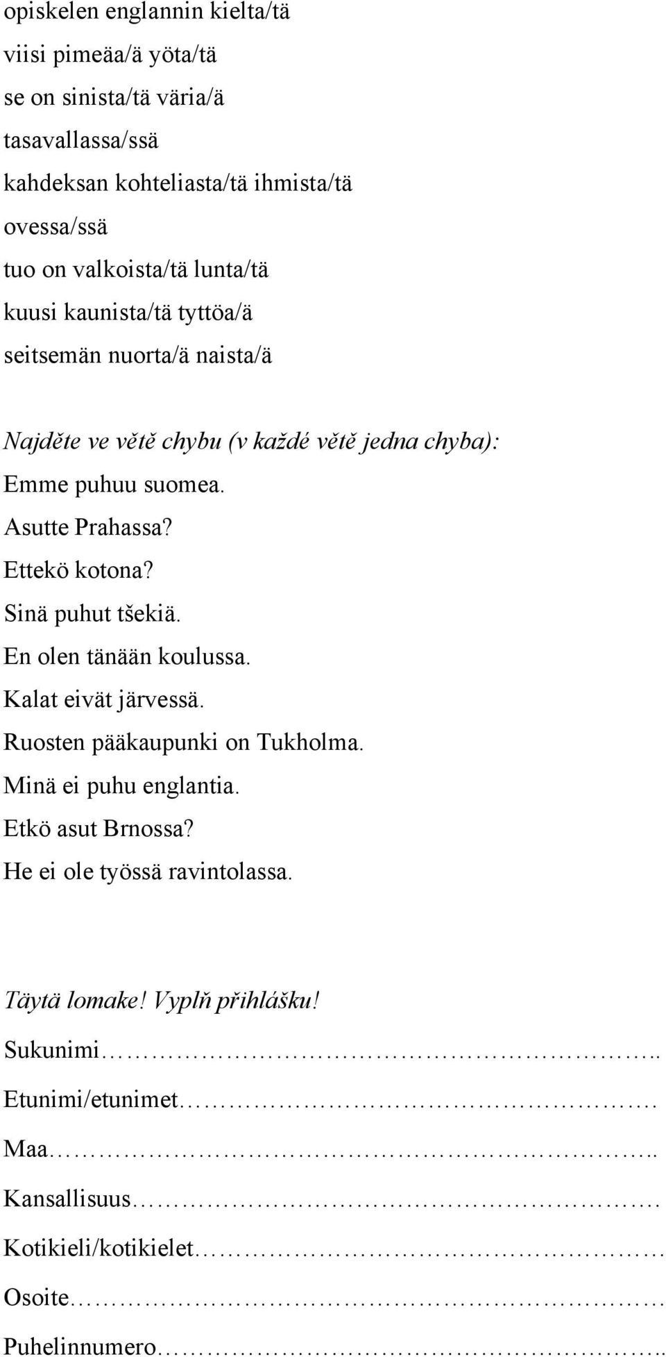 Asutte Prahassa? Ettekö kotona? Sinä puhut tšekiä. En olen tänään koulussa. Kalat eivät järvessä. Ruosten pääkaupunki on Tukholma. Minä ei puhu englantia.