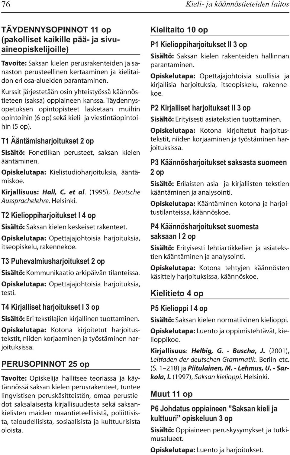 Täydennysopetuksen opintopisteet lasketaan muihin opintoihin (6 op) sekä kieli- ja viestintäopintoihin (5 op). T1 Ääntämisharjoitukset 2 op Sisältö: Fonetiikan perusteet, saksan kielen ääntäminen.