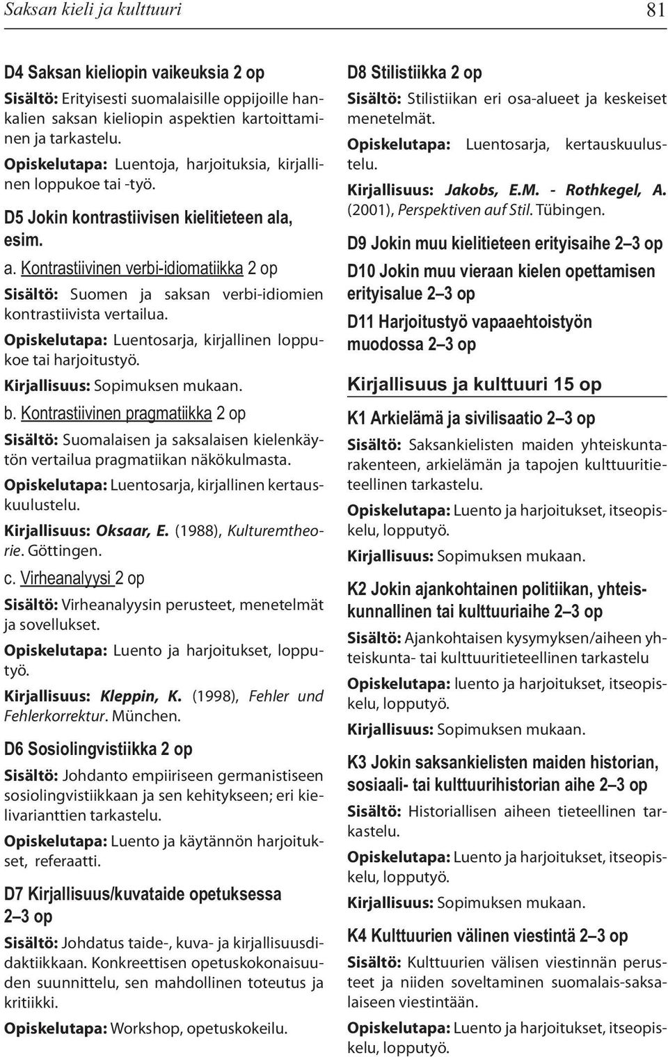 a, esim. a. Kontrastiivinen verbi-idiomatiikka 2 op Sisältö: Suomen ja saksan verbi-idiomien kontrastiivista vertailua. Opiskelutapa: Luentosarja, kirjallinen loppukoe tai harjoitustyö. b.