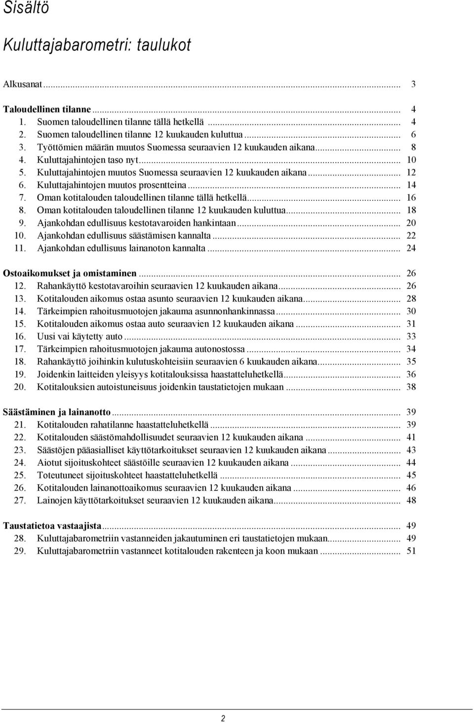 Kuluttajahintojen muutos prosentteina... 14 7. Oman kotitalouden taloudellinen tilanne tällä hetkellä... 16 8. Oman kotitalouden taloudellinen tilanne 12 kuukauden kuluttua... 18 9.