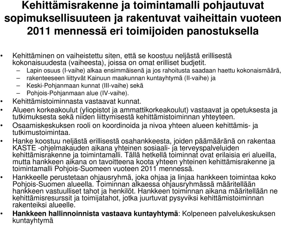 Lapin osuus (I-vaihe) alkaa ensimmäisenä ja jos rahoitusta saadaan haettu kokonaismäärä, rakenteeseen liittyvät Kainuun maakunnan kuntayhtymä (II-vaihe) ja Keski-Pohjanmaan kunnat (III-vaihe) sekä