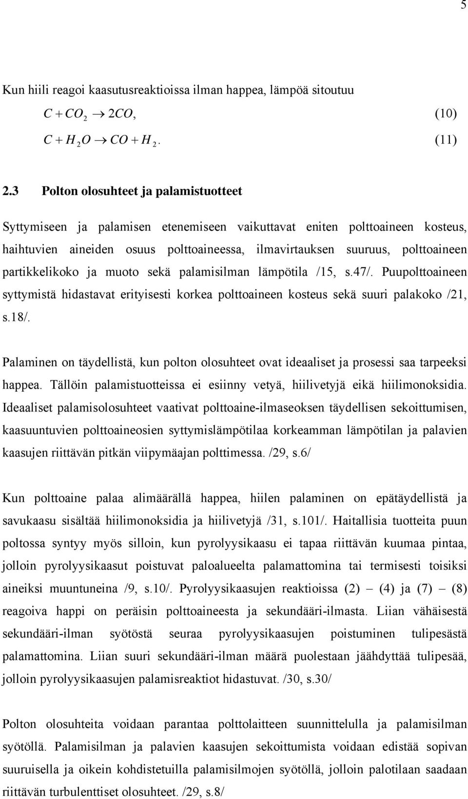 partikkelikoko ja muoto sekä palamisilman lämpötila /15, s.47/. Puupolttoaineen syttymistä hidastavat erityisesti korkea polttoaineen kosteus sekä suuri palakoko /1, s.18/.