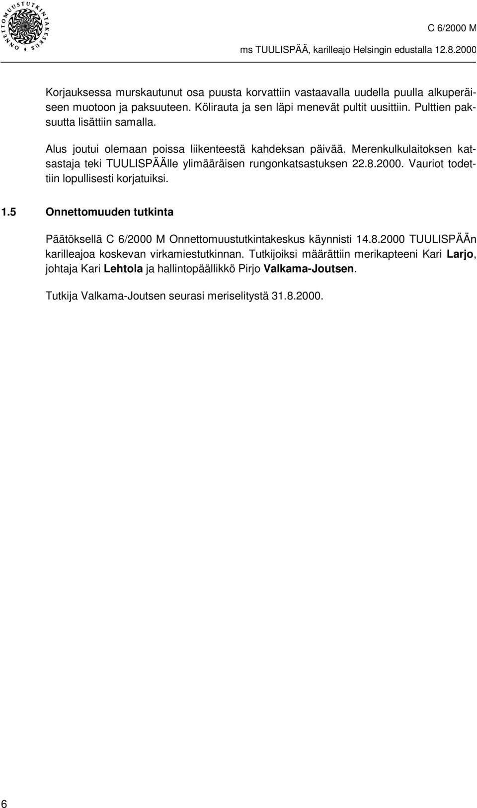 Merenkulkulaitoksen katsastaja teki TUULISPÄÄlle ylimääräisen rungonkatsastuksen 22.8.2000. Vauriot todettiin lopullisesti korjatuiksi. 1.