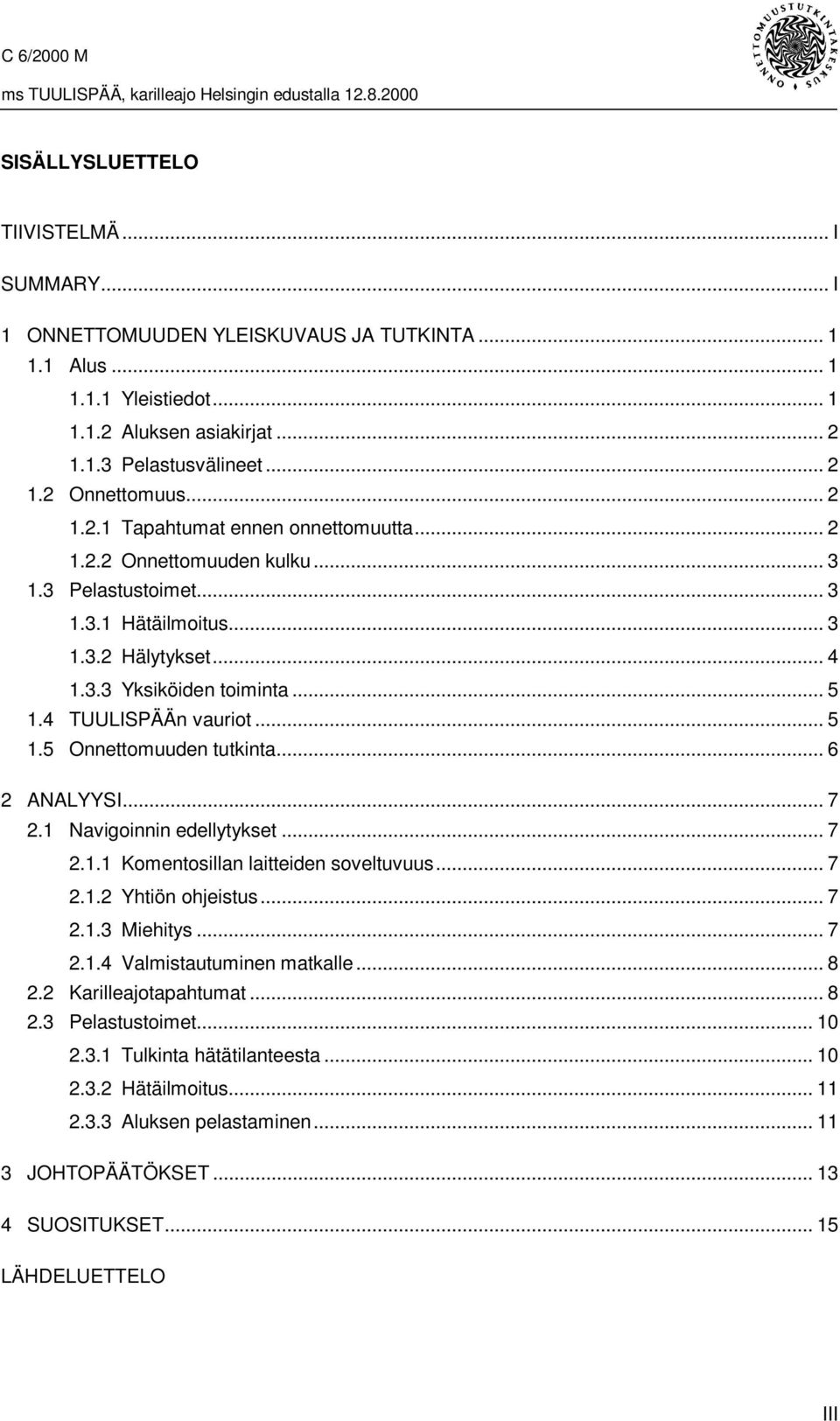 4 TUULISPÄÄn vauriot...5 1.5 Onnettomuuden tutkinta...6 2 ANALYYSI... 7 2.1 Navigoinnin edellytykset... 7 2.1.1 Komentosillan laitteiden soveltuvuus... 7 2.1.2 Yhtiön ohjeistus... 7 2.1.3 Miehitys.