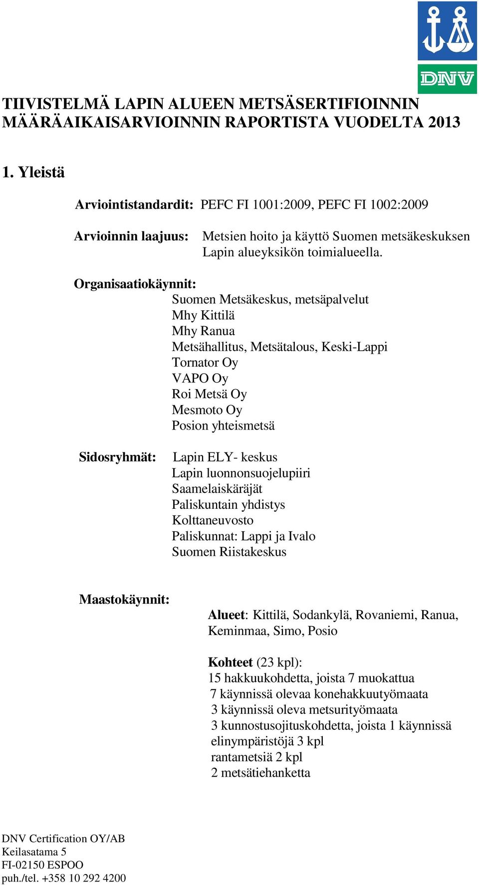 Organisaatiokäynnit: Suomen Metsäkeskus, metsäpalvelut Mhy Kittilä Mhy Ranua Metsähallitus, Metsätalous, Keski-Lappi Tornator Oy VAPO Oy Roi Metsä Oy Mesmoto Oy Posion yhteismetsä Sidosryhmät: Lapin