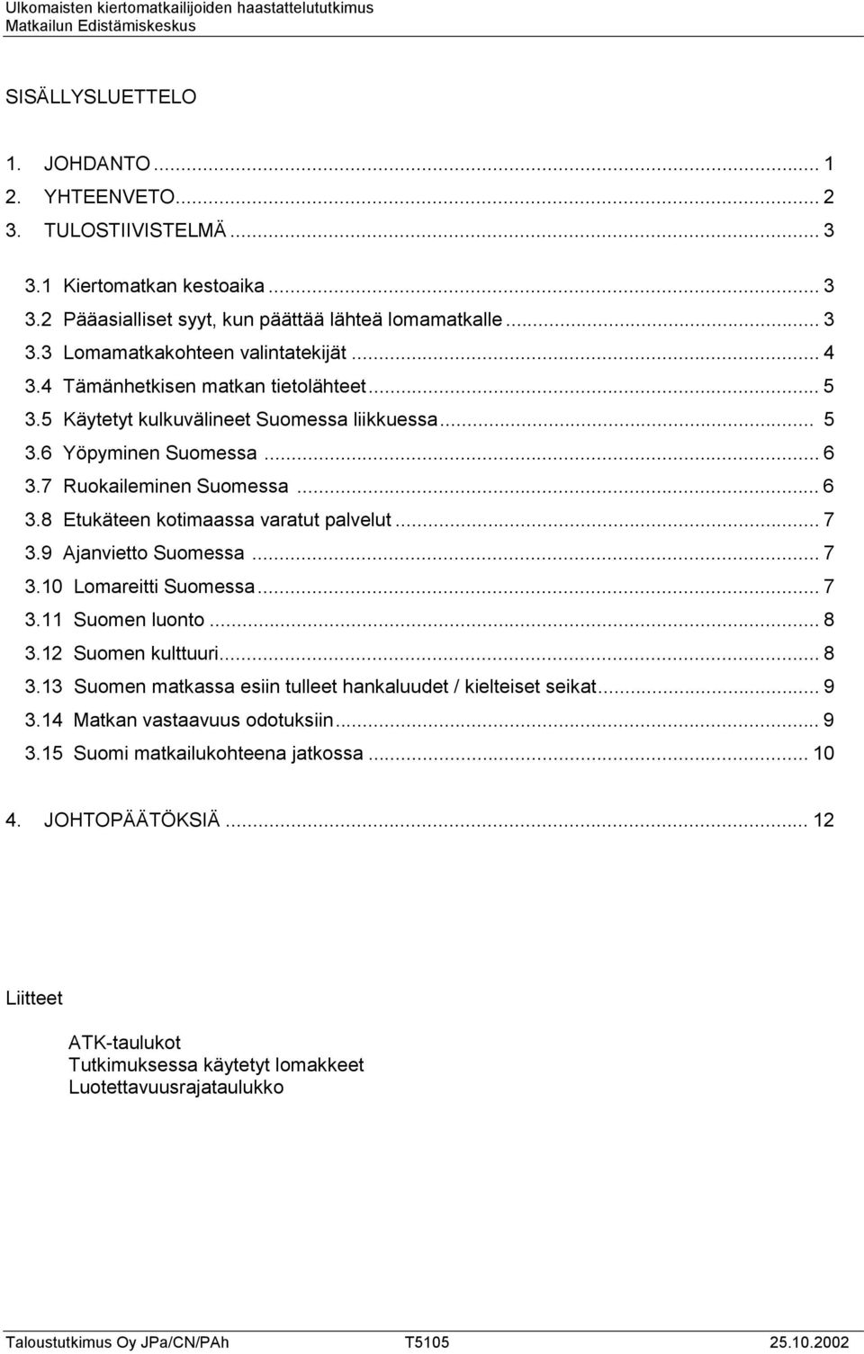 5 Käytetyt kulkuvälineet Suomessa liikkuessa... 5 3.6 Yöpyminen Suomessa... 6 3.7 Ruokaileminen Suomessa... 6 3.8 Etukäteen kotimaassa varatut palvelut... 7 3.9 Ajanvietto Suomessa... 7 3. Lomareitti Suomessa.