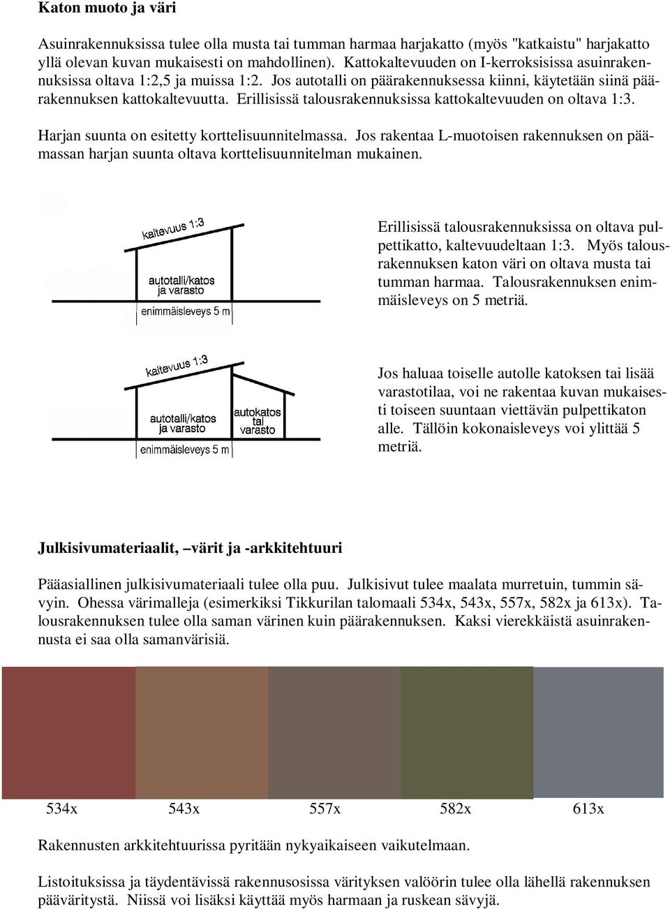 Erillisissä talousrakennuksissa kattokaltevuuden on oltava 1:3. Harjan suunta on esitetty korttelisuunnitelmassa.