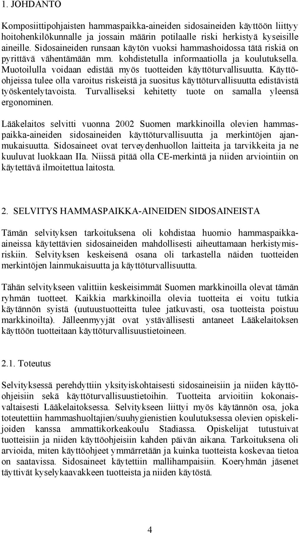 Muotoilulla voidaan edistää myös tuotteiden käyttöturvallisuutta. Käyttöohjeissa tulee olla varoitus riskeistä ja suositus käyttöturvallisuutta edistävistä työskentelytavoista.