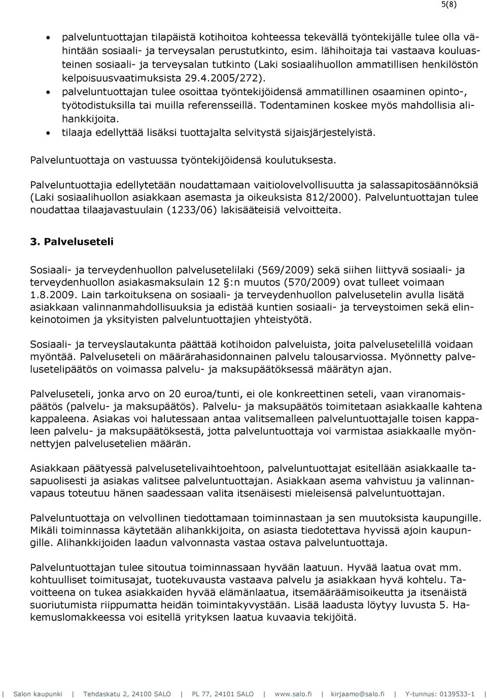 palveluntuottajan tulee osoittaa työntekijöidensä ammatillinen osaaminen opinto-, työtodistuksilla tai muilla referensseillä. Todentaminen koskee myös mahdollisia alihankkijoita.