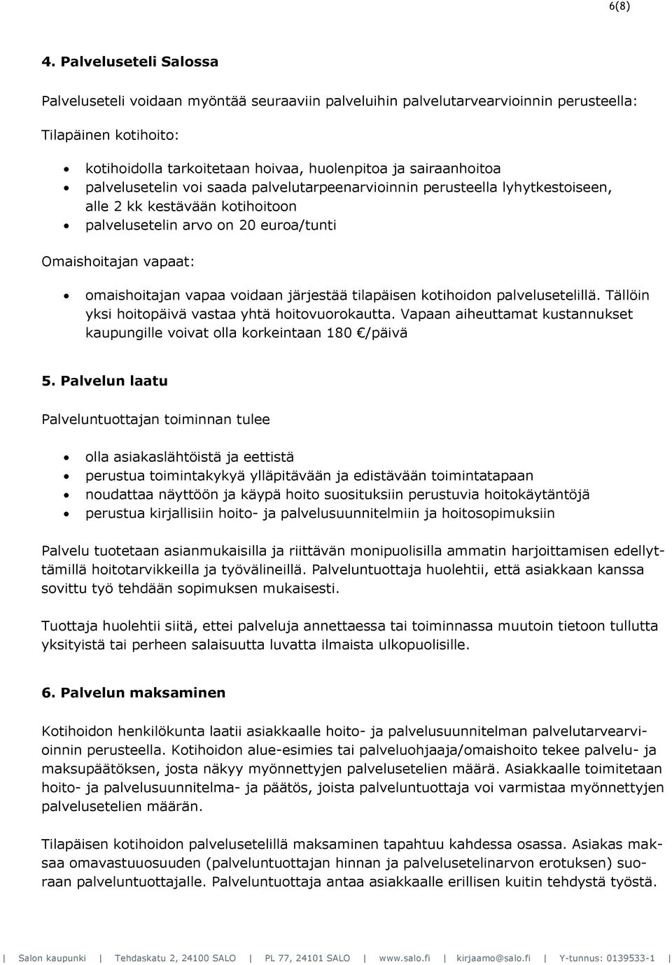 palvelusetelin voi saada palvelutarpeenarvioinnin perusteella lyhytkestoiseen, alle 2 kk kestävään kotihoitoon palvelusetelin arvo on 20 euroa/tunti Omaishoitajan vapaat: omaishoitajan vapaa voidaan