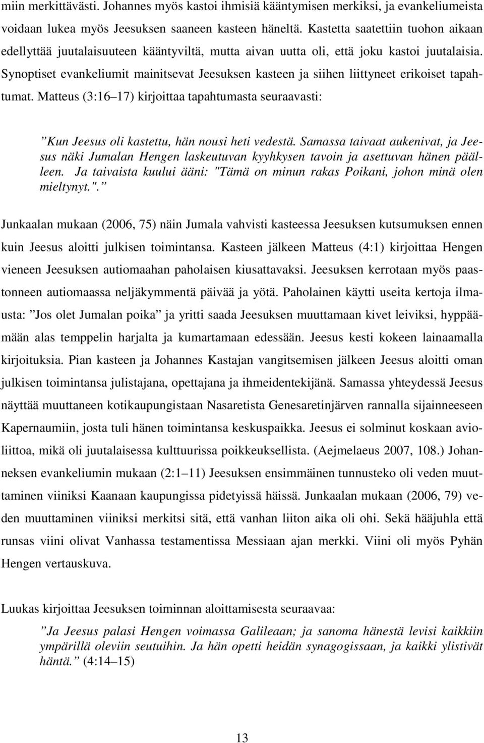 Synoptiset evankeliumit mainitsevat Jeesuksen kasteen ja siihen liittyneet erikoiset tapahtumat. Matteus (3:16 17) kirjoittaa tapahtumasta seuraavasti: Kun Jeesus oli kastettu, hän nousi heti vedestä.