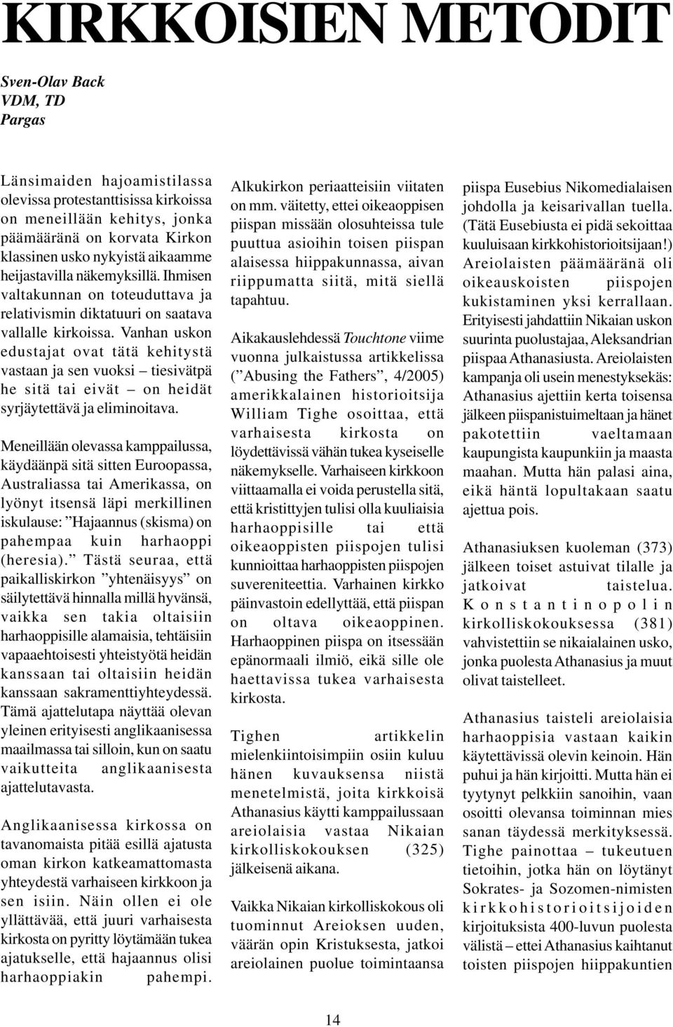 Vanhan uskon edustajat ovat tätä kehitystä vastaan ja sen vuoksi tiesivätpä he sitä tai eivät on heidät syrjäytettävä ja eliminoitava.