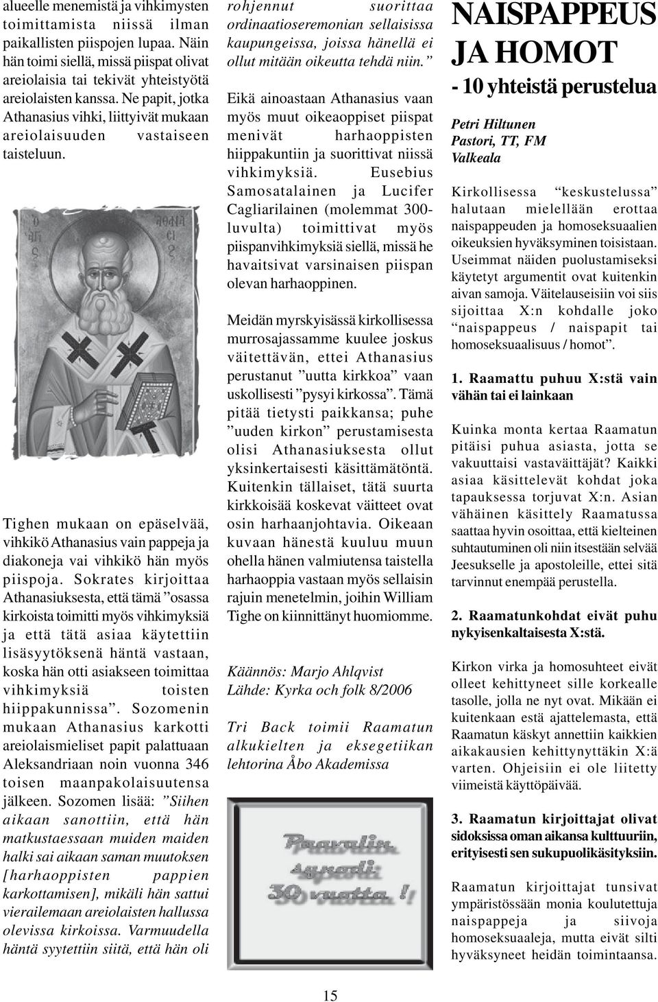 Sokrates kirjoittaa Athanasiuksesta, että tämä osassa kirkoista toimitti myös vihkimyksiä ja että tätä asiaa käytettiin lisäsyytöksenä häntä vastaan, koska hän otti asiakseen toimittaa vihkimyksiä