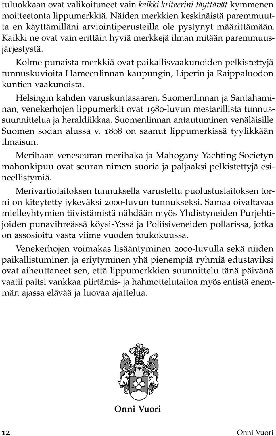 Kolme punaista merkkiä ovat paikallisvaakunoiden pelkistettyjä tunnuskuvioita Hämeenlinnan kaupungin, Liperin ja Raippaluodon kuntien vaakunoista.