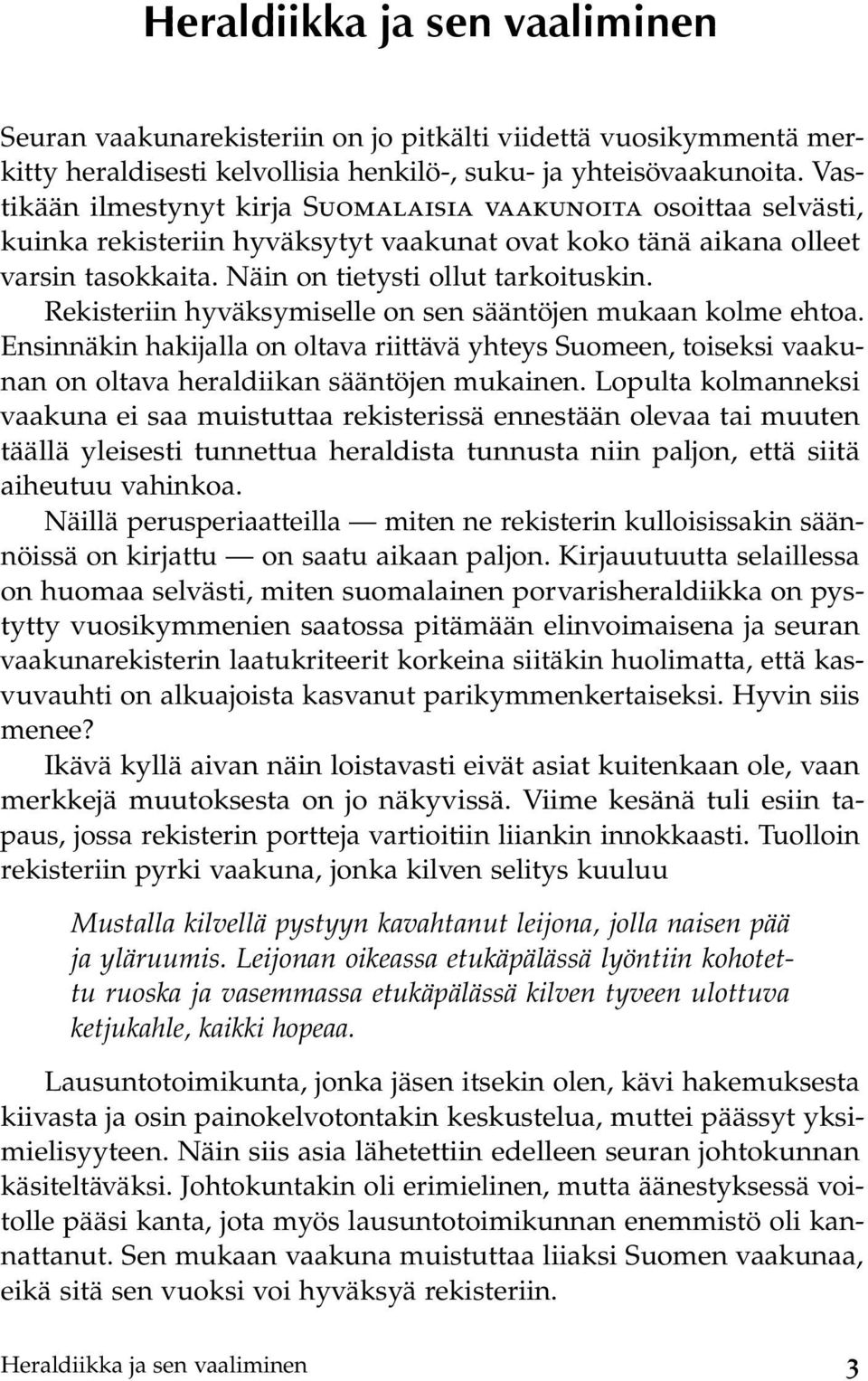 Rekisteriin hyväksymiselle on sen sääntöjen mukaan kolme ehtoa. Ensinnäkin hakijalla on oltava riittävä yhteys Suomeen, toiseksi vaakunan on oltava heraldiikan sääntöjen mukainen.