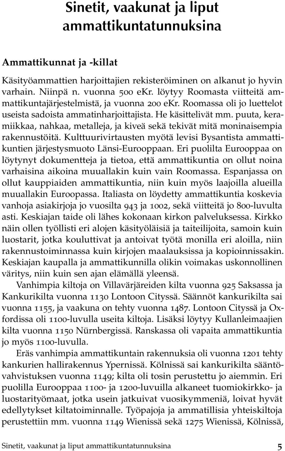 puuta, keramiikkaa, nahkaa, metalleja, ja kiveä sekä tekivät mitä moninaisempia rakennustöitä. Kulttuurivirtausten myötä levisi Bysantista ammattikuntien järjestysmuoto Länsi-Eurooppaan.