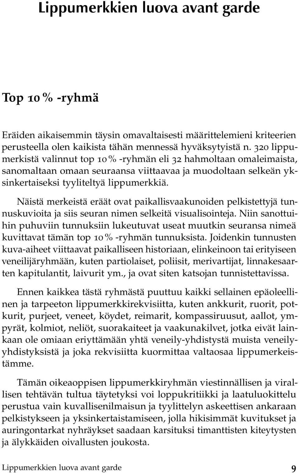 Näistä merkeistä eräät ovat paikallisvaakunoiden pelkistettyjä tunnuskuvioita ja siis seuran nimen selkeitä visualisointeja.