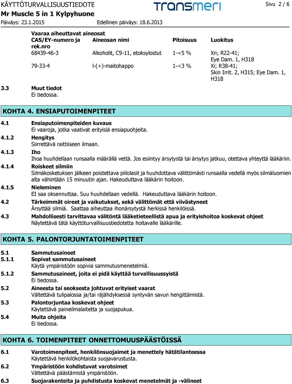 1 Ensiaputoimenpiteiden kuvaus Ei vaaroja, jotka vaativat erityisiä ensiapuohjeita. 4.1.2 Hengitys Siirrettävä raittiiseen ilmaan. 4.1.3 Iho Ihoa huuhdellaan runsaalla määrällä vettä.