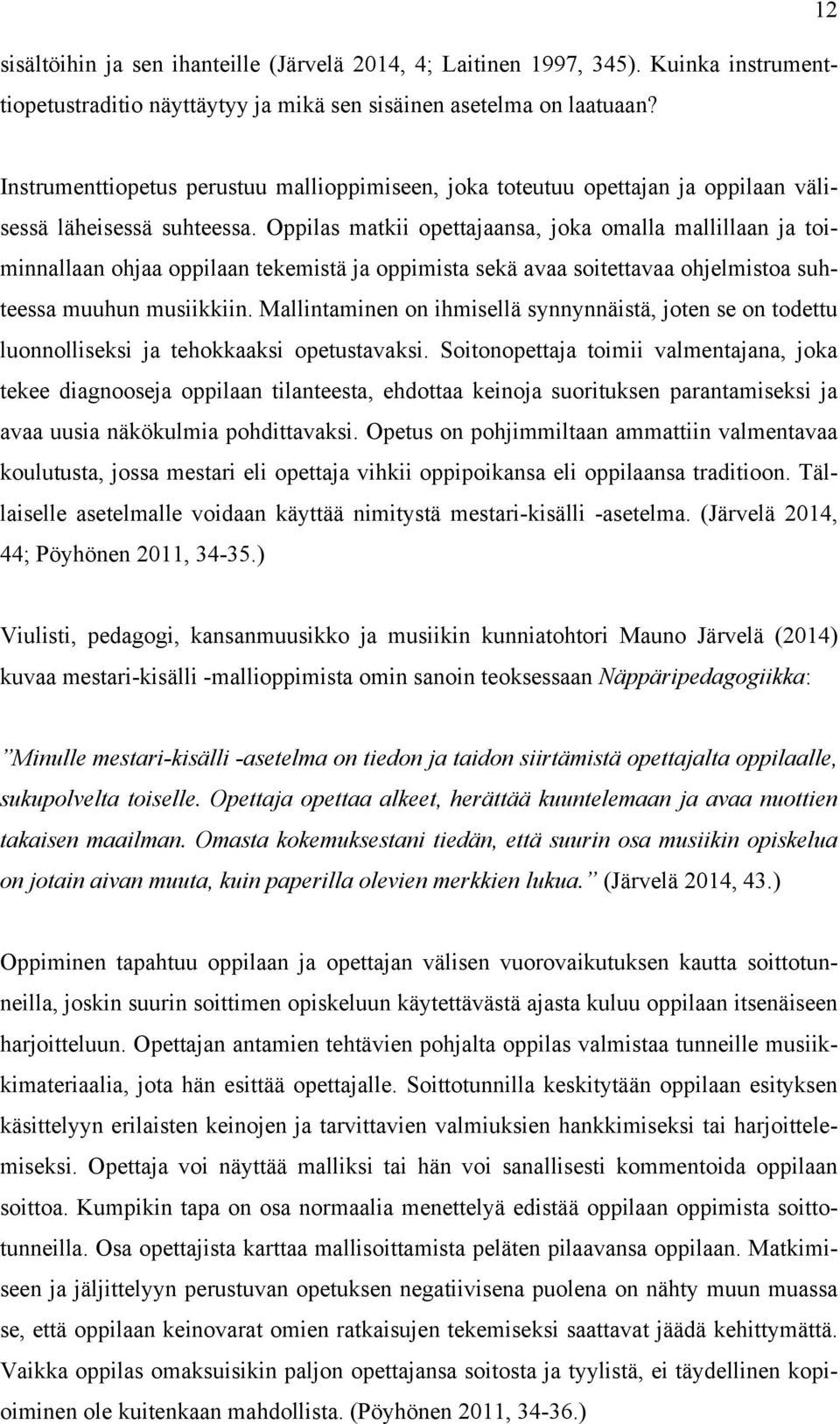 Oppilas matkii opettajaansa, joka omalla mallillaan ja toiminnallaan ohjaa oppilaan tekemistä ja oppimista sekä avaa soitettavaa ohjelmistoa suhteessa muuhun musiikkiin.