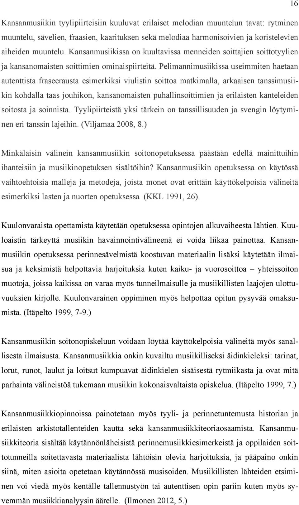 Pelimannimusiikissa useimmiten haetaan autenttista fraseerausta esimerkiksi viulistin soittoa matkimalla, arkaaisen tanssimusiikin kohdalla taas jouhikon, kansanomaisten puhallinsoittimien ja