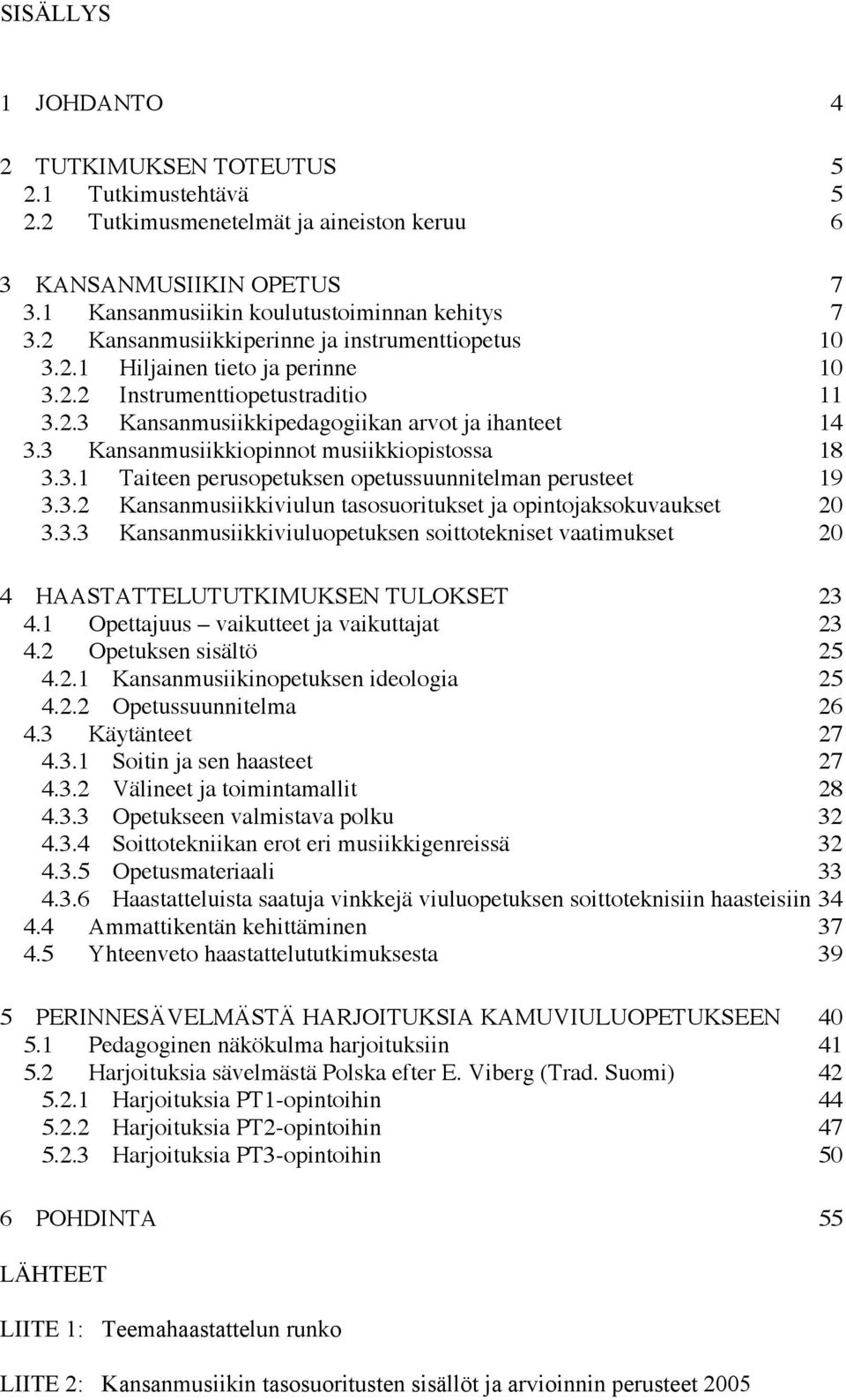 3 Kansanmusiikkiopinnot musiikkiopistossa 18 3.3.1 Taiteen perusopetuksen opetussuunnitelman perusteet 19 3.3.2 Kansanmusiikkiviulun tasosuoritukset ja opintojaksokuvaukset 20 3.3.3 Kansanmusiikkiviuluopetuksen soittotekniset vaatimukset 20 4 HAASTATTELUTUTKIMUKSEN TULOKSET 23 4.