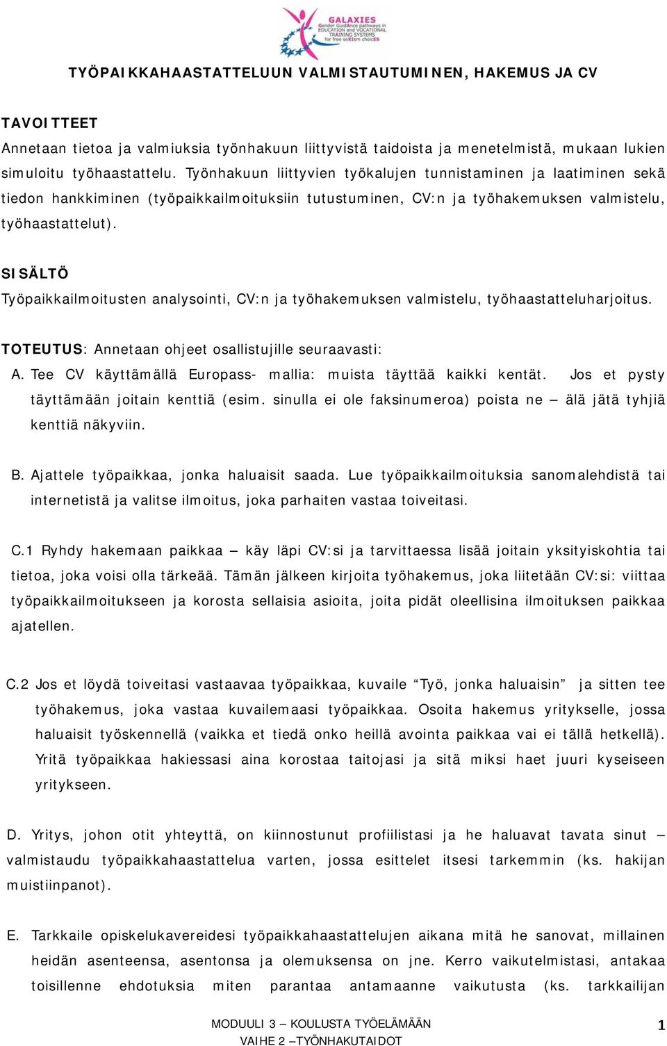 SISÄLTÖ Työpaikkailmoitusten analysointi, CV:n ja työhakemuksen valmistelu, työhaastatteluharjoitus. TOTEUTUS: Annetaan ohjeet osallistujille seuraavasti: A.