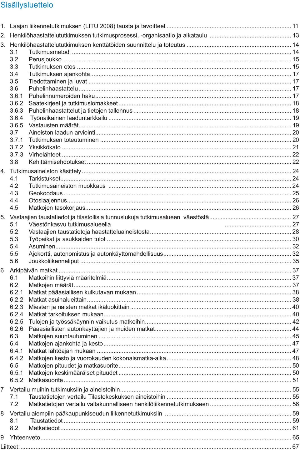 5 Tiedottaminen ja luvat... 17 3.6 Puhelinhaastattelu... 17 3.6.1 Puhelinnumeroiden haku... 17 3.6.2 Saatekirjeet ja tutkimuslomakkeet... 18 3.6.3 Puhelinhaastattelut ja tietojen tallennus... 18 3.6.4 Työnaikainen laaduntarkkailu.