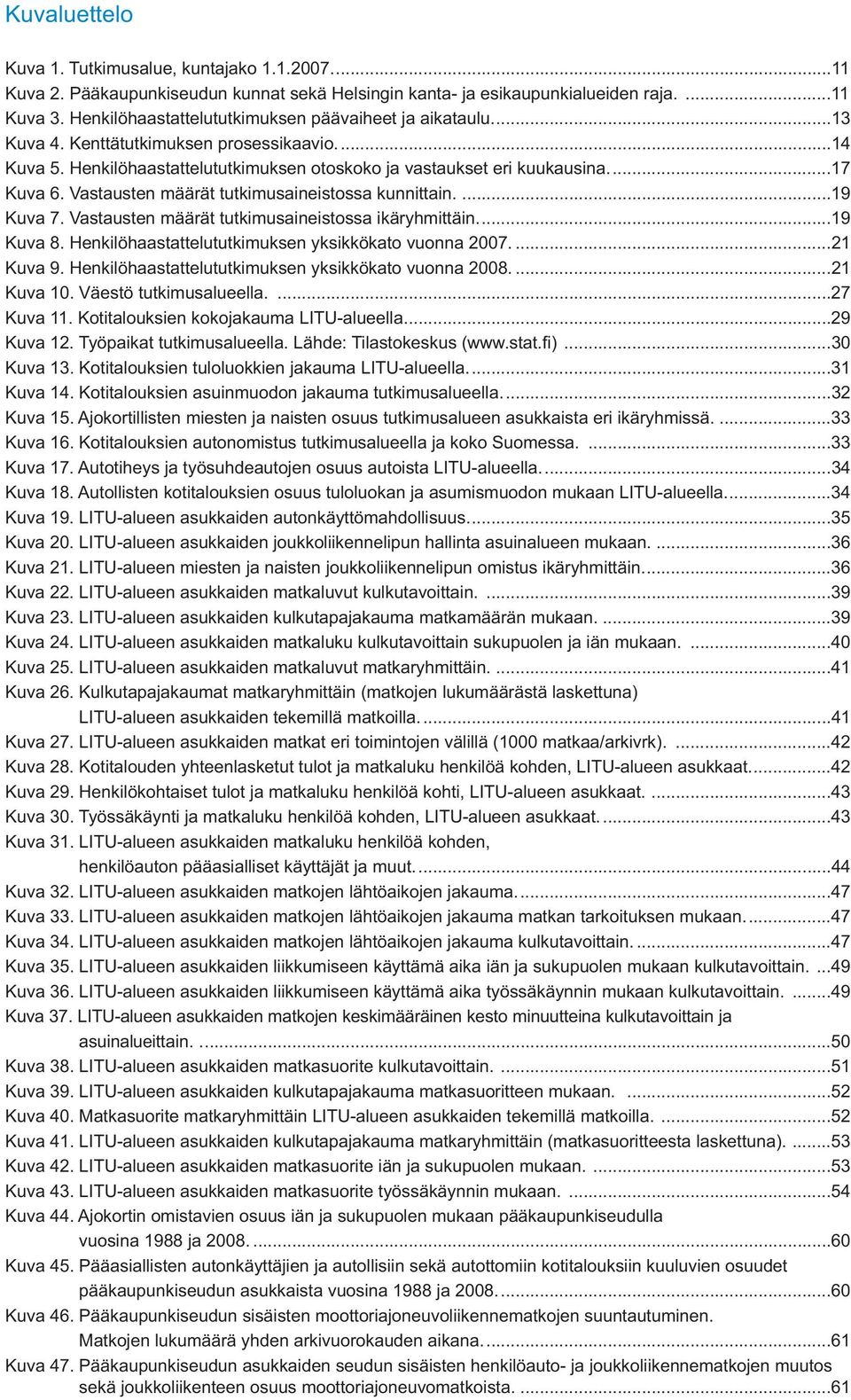 Vastausten määrät tutkimusaineistossa kunnittain....19 Kuva 7. Vastausten määrät tutkimusaineistossa ikäryhmittäin....19 Kuva 8. Henkilöhaastattelututkimuksen yksikkökato vuonna 2007....21 Kuva 9.