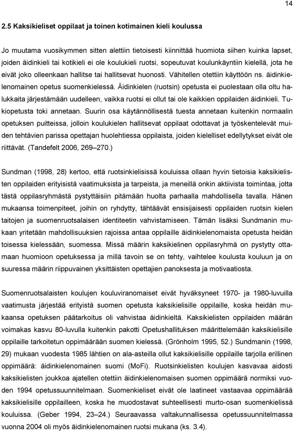 Äidinkielen (ruotsin) opetusta ei puolestaan olla oltu halukkaita järjestämään uudelleen, vaikka ruotsi ei ollut tai ole kaikkien oppilaiden äidinkieli. Tukiopetusta toki annetaan.