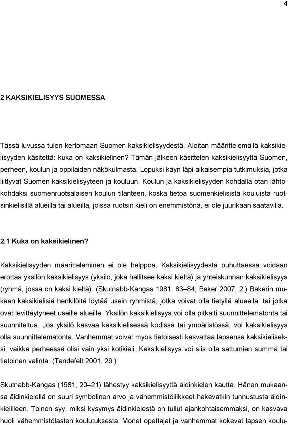 Koulun ja kaksikielisyyden kohdalla otan lähtökohdaksi suomenruotsalaisen koulun tilanteen, koska tietoa suomenkielisistä kouluista ruotsinkielisillä alueilla tai alueilla, joissa ruotsin kieli on